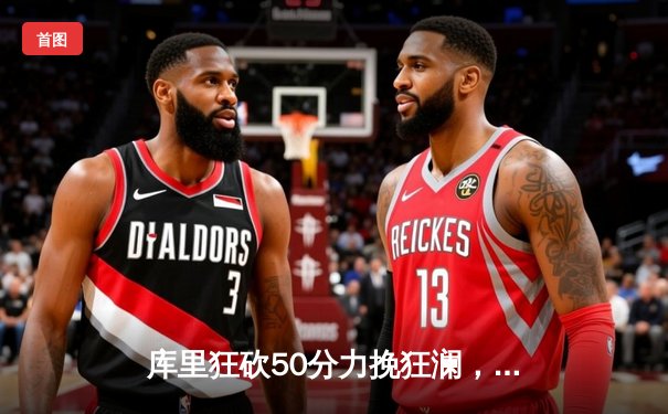 库里狂砍50分力挽狂澜，勇士加时险胜国王扳平系列赛