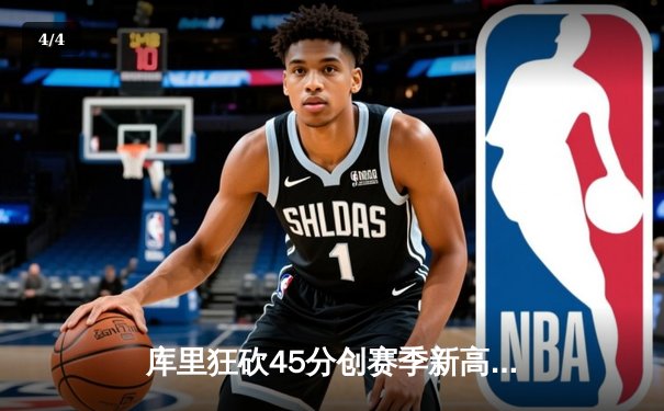 库里狂砍45分创赛季新高 勇士加时险胜绿军扳平大比分 - 4