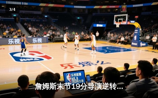 詹姆斯末节19分导演逆转，湖人加时险胜勇士迎季后赛开门红 - 3