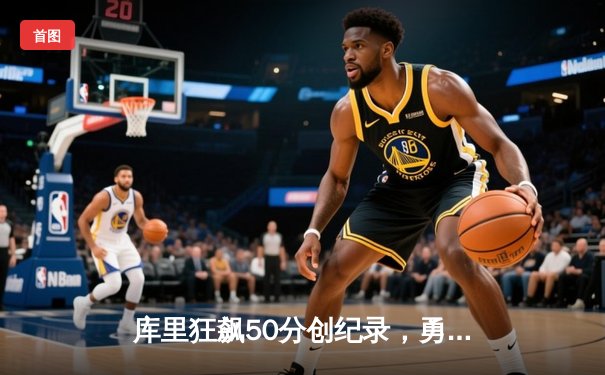 库里狂飙50分创纪录，勇士加时险胜国王迎开门红