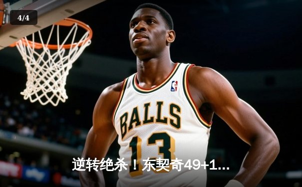 逆转绝杀！东契奇49+10+7加时赛封神，独行侠力克篮网终结连败 - 4