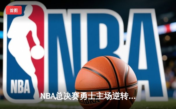 NBA总决赛勇士主场逆转凯尔特人，库里独得43分创个人纪录