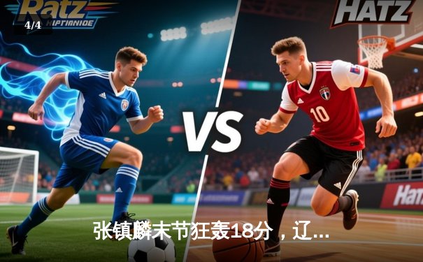 张镇麟末节狂轰18分，辽宁险胜广东夺CBA半决赛开门红 - 4