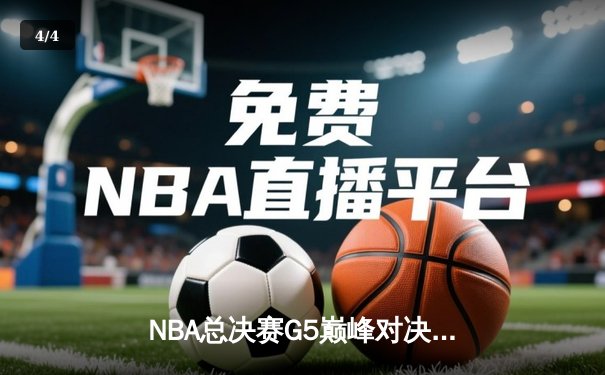 NBA总决赛G5巅峰对决：凯尔特人险胜勇士，塔图姆37分创生涯新高 - 4