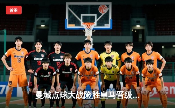 曼城点球大战险胜皇马晋级，德布劳内世界波救主