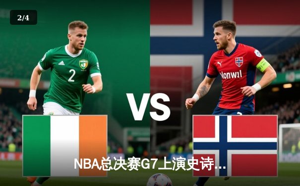 NBA总决赛G7上演史诗逆转：勇士加时险胜凯尔特人夺队史第七冠 - 2