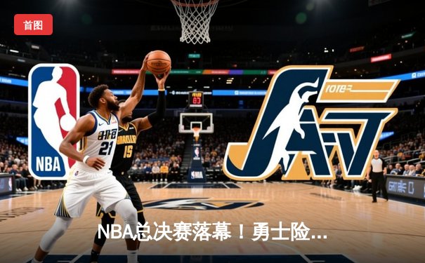 NBA总决赛落幕！勇士险胜凯尔特人夺冠 库里狂砍34分荣膺FMVP