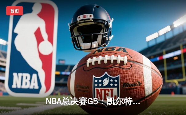 NBA总决赛G5：凯尔特人逆转独行侠夺冠，塔图姆豪取31+8+11加冕FMVP