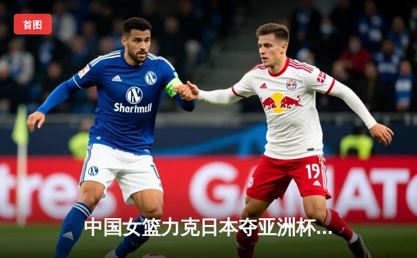 中国女篮力克日本夺亚洲杯冠军，韩旭23+10荣膺MVP