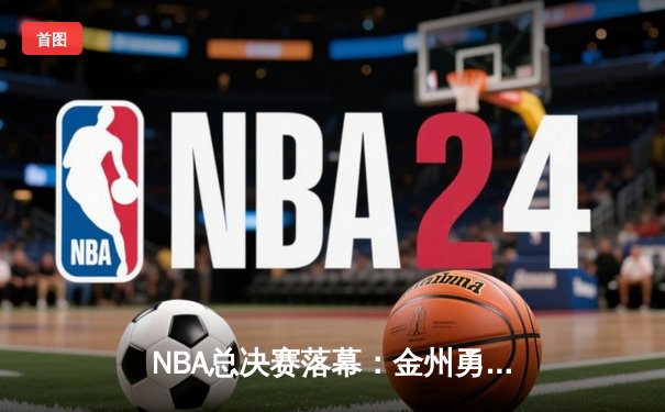 NBA总决赛落幕：金州勇士队夺冠，库里荣膺FMVP