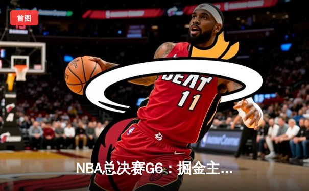 NBA总决赛G6：掘金主场力克热火 约基奇三双率队夺队史首冠