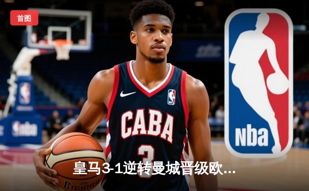 皇马3-1逆转曼城晋级欧冠四强，本泽马帽子戏法闪耀伯纳乌