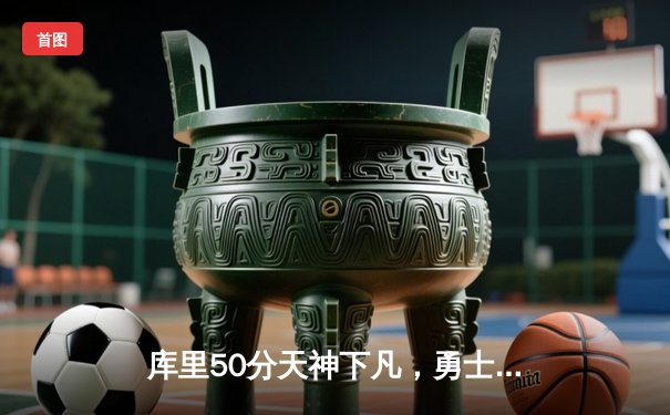 库里50分天神下凡，勇士加时险胜国王迎开门红