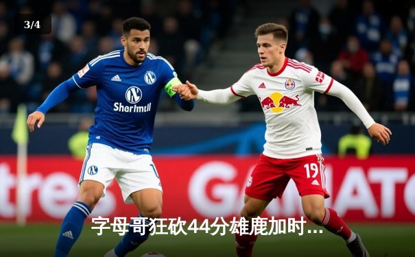 字母哥狂砍44分雄鹿加时险胜篮网，杜兰特空砍39分难救主 - 3