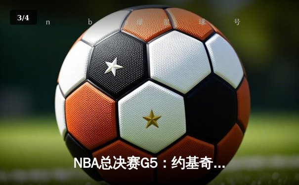 NBA总决赛G5：约基奇全能表现率掘金险胜，穆雷终场绝杀锁定赛点 - 3