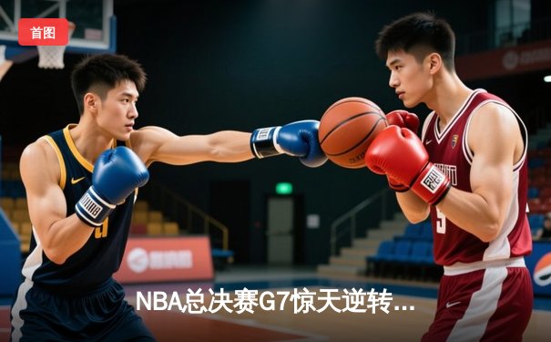 NBA总决赛G7惊天逆转：丹佛掘金加时险胜波士顿凯尔特人夺队史首冠