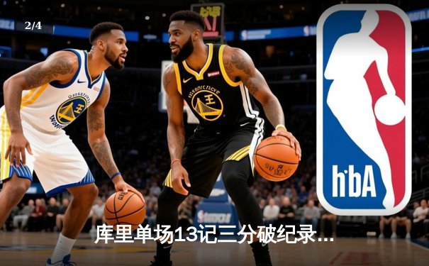 库里单场13记三分破纪录 勇士逆转雄鹿迎六连胜 - 2