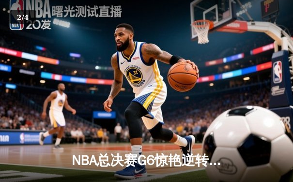 NBA总决赛G6惊艳逆转：独行侠三巨头合砍82分，客场力克凯尔特人扳平系列赛 - 2