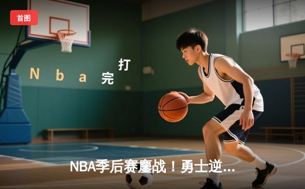 NBA季后赛鏖战！勇士逆转掘金晋级西决 库里狂砍34分统治末节