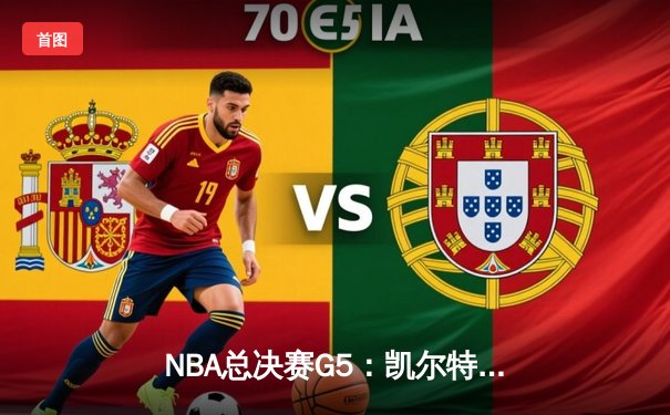 NBA总决赛G5：凯尔特人险胜独行侠，塔图姆布朗合砍59分锁定队史第18冠