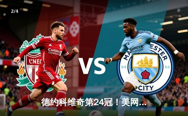 德约科维奇第24冠！美网决赛三盘力克梅德韦杰夫，刷新男子网坛历史纪录 - 2