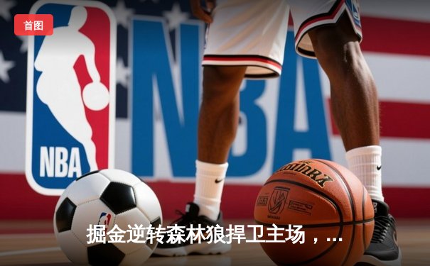 掘金逆转森林狼捍卫主场，约基奇40+13+7+0失误率队扳平系列赛