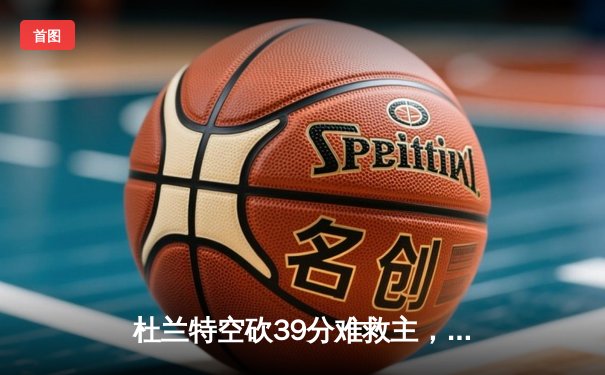 杜兰特空砍39分难救主，凯尔特人主场逆转太阳迎60胜