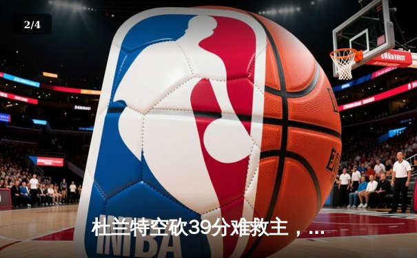 杜兰特空砍39分难救主，凯尔特人主场逆转太阳迎60胜 - 2