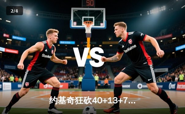 约基奇狂砍40+13+7，掘金加时险胜凯尔特人，东西部榜首上演巅峰对决 - 2