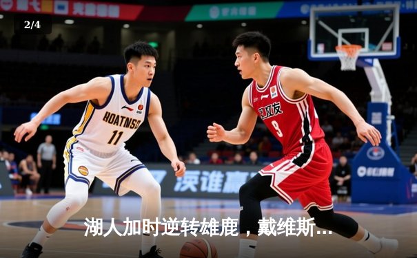 湖人加时逆转雄鹿，戴维斯砍44+23统治内线，詹姆斯缺阵下率队迎四连胜 - 2