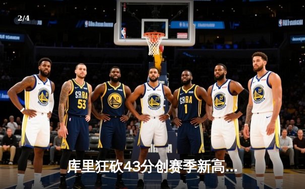 库里狂砍43分创赛季新高 勇士加时险胜绿军终结三连败 - 2