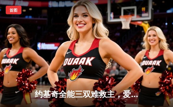 约基奇全能三双难救主，爱德华兹爆砍43分率森林狼再胜掘金夺赛点