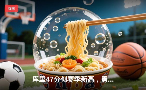 库里47分创赛季新高，勇士加时险胜凯尔特人终结对手五连胜