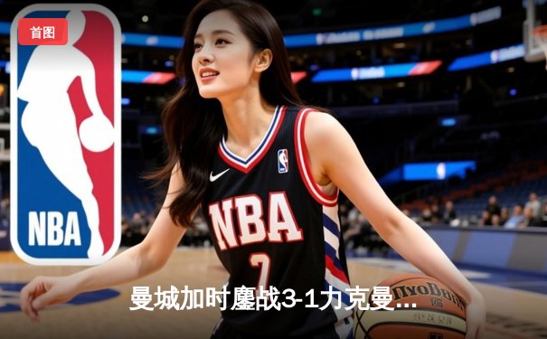 曼城加时鏖战3-1力克曼联，哈兰德双响锁定社区盾杯冠军