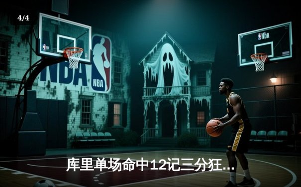 库里单场命中12记三分狂砍45分，勇士加时险胜绿衫军取六连胜 - 4