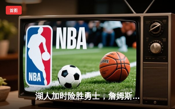 湖人加时险胜勇士，詹姆斯三双主宰关键战，库里空砍40分