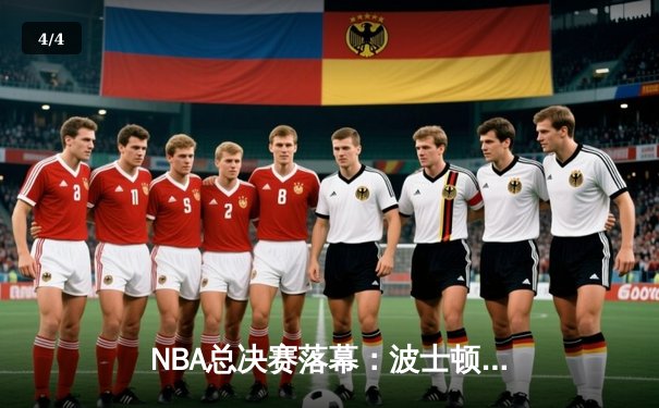NBA总决赛落幕：波士顿凯尔特人队4-1击败独行侠，夺得队史第18冠 - 4