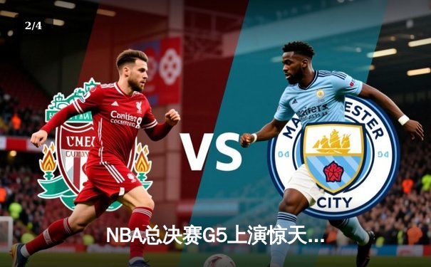 NBA总决赛G5上演惊天逆转，独行侠末节狂飙终结凯尔特人十连胜 - 2