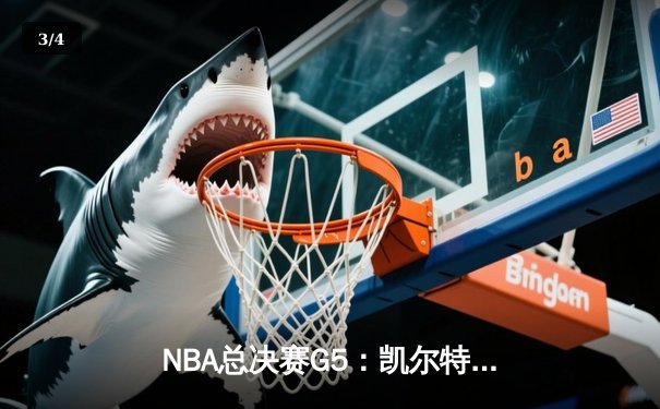 NBA总决赛G5：凯尔特人险胜勇士夺赛点，塔图姆26+10+6主宰末节 - 3