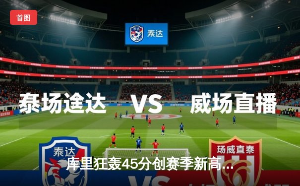 库里狂轰45分创赛季新高 勇士加时险胜凯尔特人迎六连胜