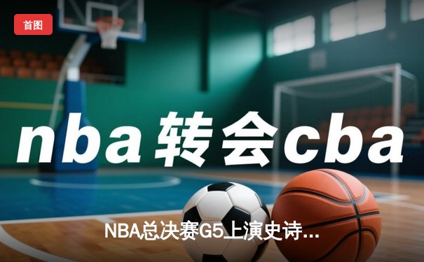 NBA总决赛G5上演史诗逆转！掘金加时险胜热火夺赛点