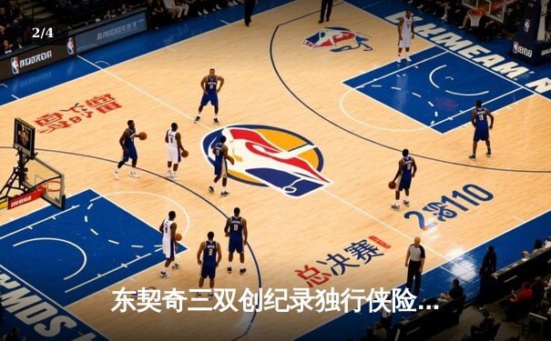 东契奇三双创纪录独行侠险胜雷霆，欧文关键三分锁定西决G2胜利 - 2