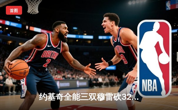 约基奇全能三双穆雷砍32分，掘金主场再胜湖人总比分3-2夺赛点