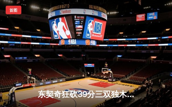 东契奇狂砍39分三双独木难支，凯尔特人18分逆转夺总决赛开门红