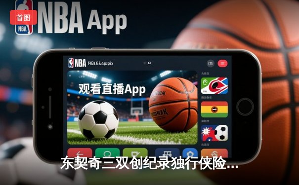 东契奇三双创纪录独行侠险胜雷霆，欧文关键三分锁定西决门票