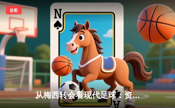 从梅西转会看现代足球：资本、数据与情怀的三重奏