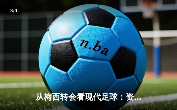 从梅西转会看现代足球：资本、数据与情怀的三重奏 - 3